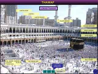 KE TOPIK
THAWAF
LIHAT SLIDE
BERIKUTNYA
LOKASI THAWAF
HIJIR ISMAIL
PINTU KA’BAH
MAQAM IBRAHIM
HAJAR ASWAD
KE LOKASI SA’IKE SUMUR ZAMZAM,
DITUTUP SEJAK
TAHUN 2004
LANTAI ATAP
LANTAI I
LANTAI DASAR
MULTAZAM
137
 