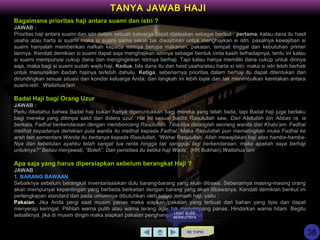 Bagaimana prioritas haji antara suami dan istri ?
JAWAB :
Prioritas haji antara suami dan istri dalam sebuah keluarga dapat dijelaskan sebagai berikut : pertama, kalau dana itu hasil
usaha atau harta si suami maka si suami sama sekali tak diwajibkan untuk menghajikan si istri, pasalnya kewajiban si
suami hanyalah memberikan nafkah kepada istrinya berupa makanan, pakaian, tempat tinggal dan kebutuhan primer
lainnya. Kendati demikian si suami dapat saja menghajikan istrinya sebagai bentuk cinta kasih terhadapnya, tentu ini kalau
si suami mempunyai cukup dana dan menginginkan istrinya berhaji. Tapi kalau hanya memiliki dana cukup untuk dirinya
saja, maka bagi si suami sudah wajib haji. Kedua, bila dana itu dari hasil usaha/atau harta si istri, maka si istri lebih berhak
untuk menunaikan ibadah hajinya terlebih dahulu. Ketiga, sebenarnya prioritas dalam berhaji itu dapat ditentukan dan
dirundingkan sesuai situasi dan kondisi keluarga Anda, dan langkah ini lebih bijak dan tak menimbulkan keretakan antara
suami-istri. Wallahua’lam
Badal Haji bagi Orang Uzur
JAWAB :
Perlu diketahui bahwa Badal haji bukan hanya diperuntukkan bagi mereka yang telah tiada, tapi Badal haji juga berlaku
bagi mereka yang ditimpa sakit dan didera uzur. Hal ini sesuai hadits Rasulullah saw, Dari Abdullah bin Abbas ra, ia
berkata, Fadhal berkendaraan dengan membonceng Rasulullah. Tiba-tiba datanglah seorang wanita dari Khats’am. Fadhal
melihat kepadanya demikian pula wanita itu melihat kepada Fadhal. Maka Rasulullah pun memalingkan muka Fadhal ke
arah lain sementara Wanita itu bertanya kepada Rasulullah, “Wahai Rasulullah, Allah mewajibkan haji atas hamba-hamba-
Nya dan kebetulan ayahku telah sangat tua renta hingga tak sanggup lagi berkendaraan, maka apakah saya berhaji
untuknya?” Beliau menjawab, “Boleh”. Dan peristiwa itu ketika haji Wada’. (HR Bukhari).Wallahua’lam
Apa saja yang harus dipersiapkan sebelum berangkat Haji ?
JAWAB :
1. BARANG BAWAAN
Sebaiknya sebelum berangkat inventarisasikan dulu barang-barang yang akan dibawa. Sebenarnya masing-masing orang
akan mempunyai kepentingan yang berbeda berkaitan dengan barang yang akan dibawanya. Kendati demikian berikut ini
perlengkapan standard dan pada umumnya dibutuhkan oleh setiap jemaah haji, yaitu :
Pakaian. Jika Anda pergi saat musim panas maka siapkan pakaian yang terbuat dari bahan yang tipis dan dapat
menyerap keringat. Pilihlah warna putih atau warna terang agar tak menyimpang panas. Hindarkan warna hitam. Begitu
sebaliknya, jika di musim dingin maka siapkan pakaian penghangat dan selimut.
KE TOPIK
TANYA JAWAB HAJI
LIHAT SLIDE
BERIKUTNYA
38
 