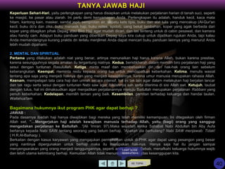 Keperluan Sehari-Hari, yaitu perlengkapan yang harus disiapkan untuk melakukan perjalanan harian di tanah suci, seperti
ke masjid, ke pasar atau ziarah. Ini perlu demi kenyamanan Anda. Perlengkapan itu adalah, handuk kecil, kaca mata
hitam, kantong kain, masker, sandal jepit, semprotan air, sepatu kets tipis, buku dan alat tulis yang mencakup (Al-Qur'an
kecil, buku do'a dan zikir, buku manasik haji, buku notes, spidol), uang bekal tambahan, koper yang agak berbeda dari
koper yang dibagikan pihak Depag atau Biro Haji agar mudah dicari, dan tas tenteng untuk di cabin pesawat, dan kamera
atau handy cam. Adapun buku panduan yang diberikan Depag saya kira cukup untuk dijadikan rujukan Anda, tapi kalau
Anda memandangnya kurang praktis dn terlalu menjlimet Anda dapat mencari buku panduan lainnya yang menurut Anda
lebih mudah dipahami.
2. MENTAL DAN SPIRITUAL
Pertama yang dilakukan adalah niat yang benar, artinya menunaikan haji harus karena Allah, bukan karena prestise,
karena sesungguhnya segala amalan itu tergantung niatnya. Kedua, beristikharah dalam memilih biro perjalanan haji yang
sesui dengan tuntunan Rasulullah. Ketiga, minta maaf dan membebaskan diri dari hak-hak orang lain sebelum
keberangkatan. Keempat, meminta restu kepada orang tua untuk mendapatkan keberkahan. Kelima, menulis wasiat
tentang apa saja yang menjadi haknya dan yang menjadi kewajibannya, karena umur manusia merupakan rahasia Allah.
Keenam, mempelajari tata cara haji dan umrah secara intensif, hal ini tak lain agar dalam melakukan haji berjalan lancar
dan tak ragu serta sesui dengan tuntunan Nabi saw agar ibadahnya sah serta diterima di sisi Allah swt. Ketujuh, taubat
dengan tulus, hal ini dimaksudkan agar menjadikan perjalanannya menuju Baitullah merupakan perjalanan Rabbani yang
penuh keberkahan. Kedelapan, memilih teman yang baik. Kesembilan, pamitan terhadap keluarga dan handai taulan.
Wallahua'lam
Bagaimana hukumnya ikut program PHK agar dapat berhaji ?
JAWAB :
Pada dasarnya ibadah haji hanya diwajibkan bagi mereka yang telah memiliki kemampuan. Ini ditegaskan oleh firman
Allah swt, ”…Mengerjakan haji adalah kewajiban manusia terhadap Allah, yaitu (bagi) orang yang sanggup
mengadakan perjalanan ke Baitullah…”(Ali ‘Imran: 97).Maka wajarlah ketika Sahabat Nabi Abdullah bin Aby Aufa
bertanya kepada Nabi SAW tentang seorang yang belum berhaji, “Apakah dia berhutang? Nabi SAW menjawab: Tidak!
( H.R.Al-Baihaqy ).
Berkaitan dengan kasus karyawan yang mengajukan permohonan untuk di-PHK agar dapat uang pesangon yang besar
yang nantinya dipergunakan untuk berhaji maka itu merupakan hak-nya. Hanya saja hal itu jangan sampai
menyengsarakan yang orang menjadi tanggungannya, seperti anak dan istri. Sebab, menafkahi keluarga hukumnya wajib
dan lebih utama ketimbang berhaji. Kemudian Allah tidak menuntut dari kita di atas kesanggupan kita.
KE TOPIK
TANYA JAWAB HAJI
LIHAT SLIDE
BERIKUTNYA
40
 