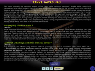 KE TOPIK
TANYA JAWAB HAJI
Tapi kalau memang dia menjamin setelah di-PHK akan dapat pekerjaan pengganti, apalagi sudah mempunyai
pengalaman kerja cukup banyakh, maka itulah yang seharusnya dilakukan dan dia tak termasuk orang yang menzalimi
keluarga serta insya Allah sah haji-nya. Namun perlu diperhatikan, sebaiknya direncanakan segala sesuatunya dengan
matang sehingga tak mengakibatkan kemadharatan. Memang sebaiknya haji ditunaikan sesegera mungkin, hal ini pernah
ditegaskan oleh Nabi saw, ”Barangsiapa yang hendak berhaji maka bersegeralah, karena mungkin ia ditimpa sakit,
hilang kendaraan atau ada keperluan lainnya.” (HR Ahmad, Ibnu Majah, Baihaqi dan Ad-Darimi).Kendati demikian,
perintah menyegerakan itu bagi orang yang telah memiliki kemampuan. Adapun bagi orang yang belum mempunyai
kesanggupan maka ia tak dituntut untuk segera berhaji, lalu jika orang yang belum mempunyai kemampuan itu meninggal
sedang belum berhaji insya Allah ia tak berdosa.Wallahua’lam
Istri pergi haji tanpa izin suami ?
JAWAB :
Pada prinsipnya ketika si istri hendak berhaji maka ia harus meminta izin terlebih dahulu kepada suaminya. Tapi, jika
hajinya si istri itu sifatnya wajib, seperti haji untuk pertama kali, maka ia berhak untuk tetap pergi meski tak diizinkan oleh
suaminya. Pasalnya, haji itu hak Allah dan merupakan kewajiban agama. Memang mentaati suami itu wajib, tapi mentaati
Allah itu lebih wajib lagi. Kendati demikian, ketika ia berhaji maka ia harus didampingi mahramnya (orang yang haram
dikawininya) atau dengan kelompok wanita yang dapat dipercayai serta amanah. Jadi, kalau memang hajinya itu sifatnya
wajib, maka itu tetap sah meski tanpa seizin si suami.Wallahua’lam
Jual tanah untuk biaya pendidikan anak atau berhaji ?
JAWAB :
Haji diwajibkan atas Muslim yang memiliki Istitha’ah (kesanggupan), hal ini didasarkan pada firman Allah SWT:
”…Mengerjakan haji adalah kewajiban manusia terhadap Allah, yaitu (bagi) orang yang sanggup mengadakan
perjalanan ke Baitullah…”(Ali ‘Imran: 97).Yang dimaksud dengan kesanggupan itu adalah tersedianya perbekalan
(seperti ongkos) untuk mengantarkannya ke Baitullah dan tersedianya dana untuk menutupi kewajiban-kewajiban yang
harus ditunaikannya selama ia menunaikan haji, seperti memberikan nafkah kepada keluarga yang ditinggalkannya yaitu
berupa makanan, pakaian, biaya pendidikan dan kebutuhan primer lainnya. Jadi, jika seseorang belum dapat memenuhi
kebutuhan primernya, seperti biaya pendidikan atau sekolah, maka sebenarnya ia tak diwajibkan untuk berhaji, sebab haji
diwajibkan setelah ia menunaikan semua kebutuhan pokoknya.Wallahua’lam
LIHAT SLIDE
BERIKUTNYA
41
 