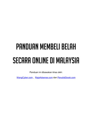 Panduan Membeli Belah
Secara Online di Malaysia
            Panduan ini dibawakan khas oleh:

 WangCyber.com , RajaAdsense.com dan PenulisEbook.com
 