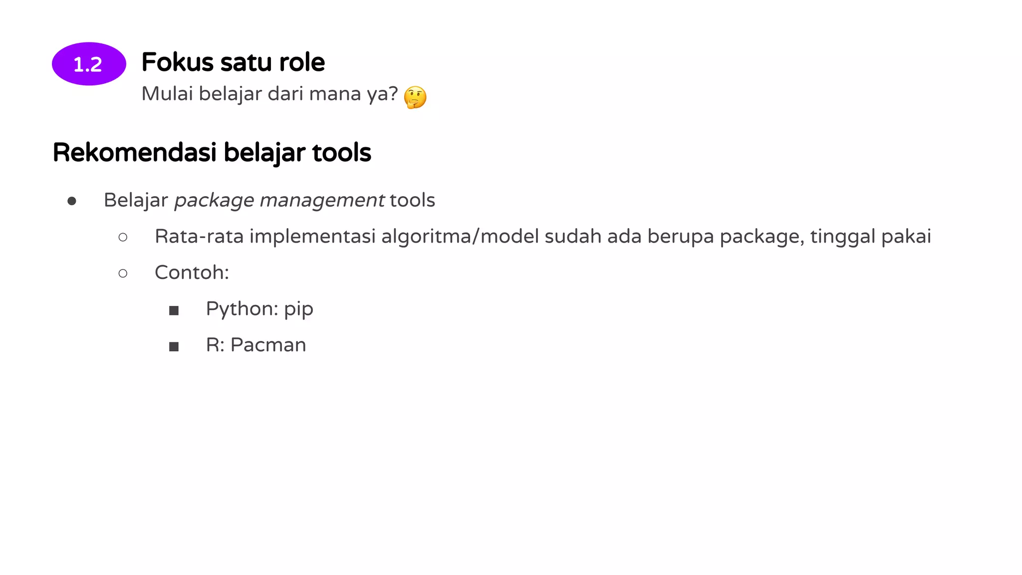 1.2 Fokus satu role
Mulai belajar dari mana ya?
Rekomendasi belajar tools
● Belajar package management tools
○ Rata-rata implementasi algoritma/model sudah ada berupa package, tinggal pakai
○ Contoh:
■ Python: pip
■ R: Pacman
 