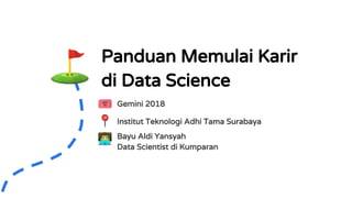Panduan Memulai Karir
di Data Science
Gemini 2018
Bayu Aldi Yansyah
Data Scientist di Kumparan
Institut Teknologi Adhi Tama Surabaya
 