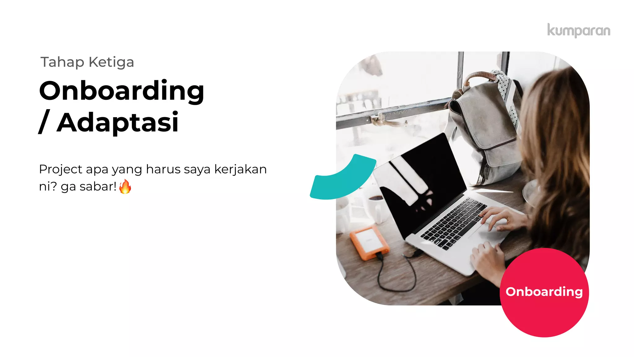 Project apa yang harus saya kerjakan
ni? ga sabar!
Onboarding
/ Adaptasi
Tahap Ketiga
Onboarding
 