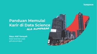 Panduan Memulai
Karir di Data Science
Bayu Aldi Yansyah
Data Scientist Lead
github.com/pyk
ala kumparan
 
