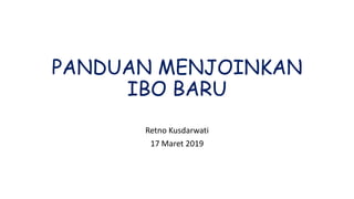 PANDUAN MENJOINKAN
IBO BARU
Retno Kusdarwati
17 Maret 2019
 