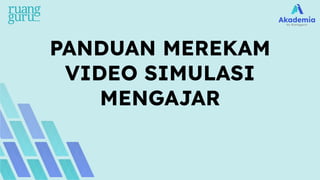 PANDUAN MEREKAM
VIDEO SIMULASI
MENGAJAR
 