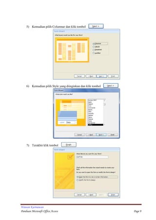 Wawan Kurniawan
Panduan Microsoft Office Access Page 9
5) Kemudian pilih Columnar dan klik tombol
6) Kemudian pilih Style yang diinginkan dan klik tombol
7) Terakhir klik tombol
 