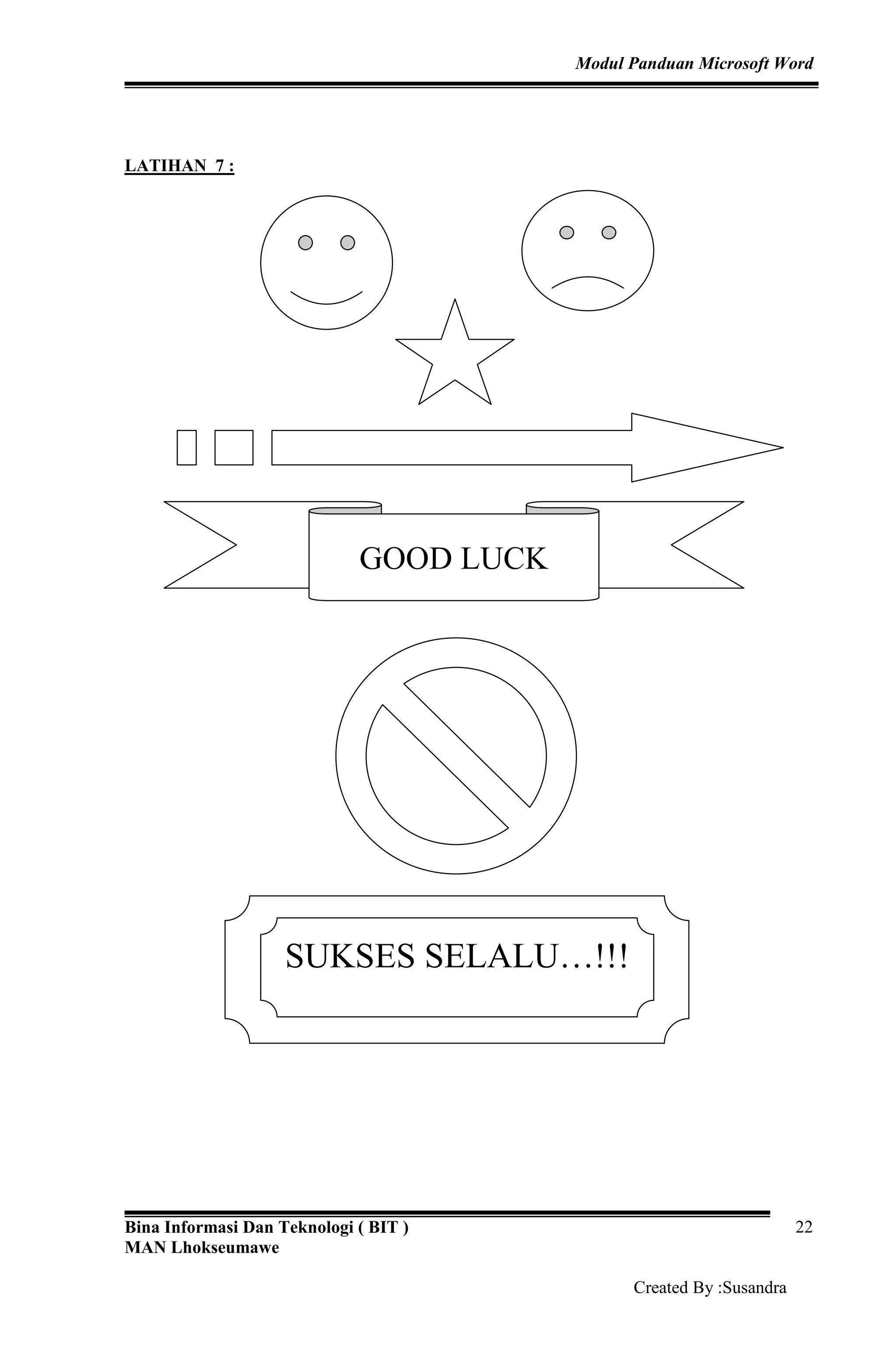 Modul Panduan Microsoft Word
Bina Informasi Dan Teknologi ( BIT )
MAN Lhokseumawe
Created By :Susandra
22
LATIHAN 7 :
GOOD LUCK
SUKSES SELALU…!!!
 
