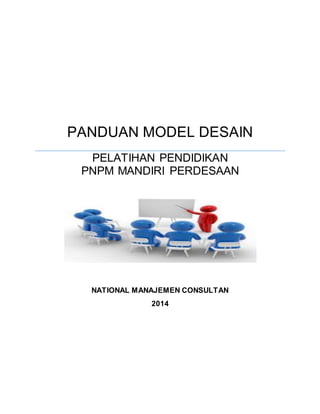 PANDUAN MODEL DESAIN 
PELATIHAN PENDIDIKAN 
PNPM MANDIRI PERDESAAN 
NATIONAL MANAJEMEN CONSULTAN 
2014 
 