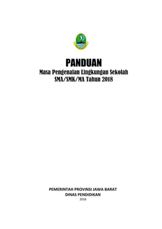 PEMERINTAH PROVINSI JAWA BARAT
DINAS PENDIDIKAN
2018
PANDUAN
Masa Pengenalan Lingkungan Sekolah
SMA/SMK/MA Tahun 2018
 