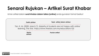 Senarai Rujukan – Artikel Surat Khabar
Chuah Kee Man@2020 | www.chuahkeeman.com
Tan, K. M. (2020, March 7). Majority of students are not happy with online
learning. The Star. https://www.thestar.com.my/education/123
Untuk artikel dalam surat khabar dalam talian (online) anda gunakan format berikut
Tajuk artikel dalam akhbar
Nama
akhbar
Tarikh akhbar
Pautan artikel
 
