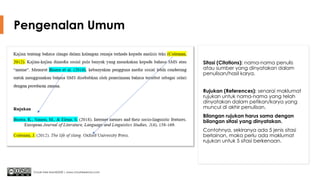 Pengenalan Umum
Sitasi (Citations): nama-nama penulis
atau sumber yang dinyatakan dalam
penulisan/hasil karya.
Rujukan (References): senarai maklumat
rujukan untuk nama-nama yang telah
dinyatakan dalam petikan/karya yang
muncul di akhir penulisan.
Bilangan rujukan harus sama dengan
bilangan sitasi yang dinyatakan.
Contohnya, sekiranya ada 5 jenis sitasi
berlainan, maka perlu ada maklumat
rujukan untuk 5 sitasi berkenaan.
Chuah Kee Man@2020 | www.chuahkeeman.com
 