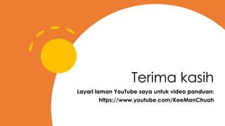 Terima kasih
Layari laman YouTube saya untuk video panduan:
https://www.youtube.com/KeeManChuah
 