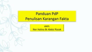 Panduan PdP
Penulisan Karangan Fakta
oleh:
Nor Halina Bt Abdul Razak
 