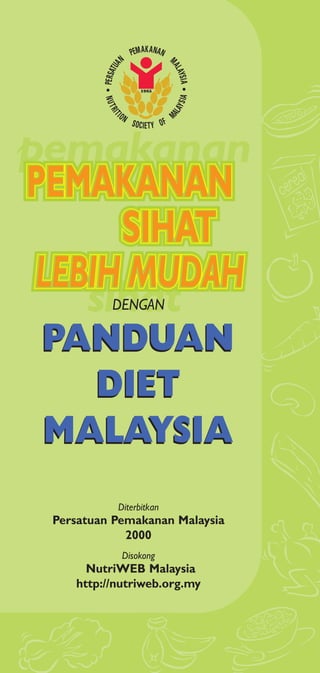 pemakanan 
sihat 
DENGAN 
PANDUAN 
DIET 
MALAYSIA 
Diterbitkan 
Persatuan Pemakanan Malaysia 
2000 
Disokong 
NutriWEB Malaysia 
http://nutriweb.org.my 
 