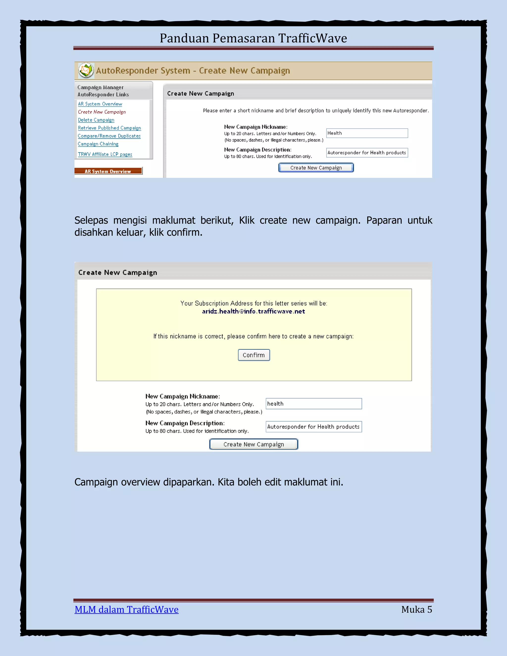 Panduan Pemasaran TrafficWave

Selepas mengisi maklumat berikut, Klik create new campaign. Paparan untuk
disahkan keluar, klik confirm.

Campaign overview dipaparkan. Kita boleh edit maklumat ini.

MLM dalam TrafficWave

Muka 5

 