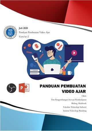 PANDUAN PENGGUNAAN
MSPOWER POINT
PANDUAN PEMBUATAN
VIDEO AJAR
Oleh:
Tim Pengembangan Inovasi Pembelajaran
Bidang Akademik
Fakultas Teknologi Industri
Institut Teknologi Bandung
Juli 2020
Panduan Pembuatan Video Ajar
Versi ke-2
 