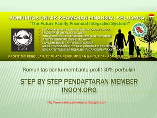 STEP BY STEP PENDAFTARAN MEMBER
INGON.ORG
Komunitas bantu-membantu profit 30% perbulan
http://www.celenganmaknyus.blogspot.com
 