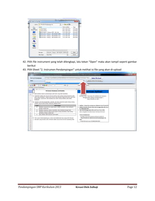 42. Pilih file instrument yang telah dilengkapi, lalu tekan “Open” maka akan tampil seperti gambar
berikut
43. Pilih Sheet “2. Instrumen Pendampingan” untuk melihat isi file yang akan di-upload

Pendampingan SMP Kurikulum 2013

Kreasi Oleh Zulhaji

Page 12

 