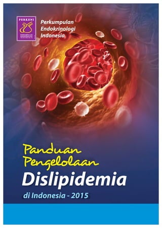 Panduan
Pengelolaan
Dislipidemia
di Indonesia - 2015
Perkumpulan
Endokrinologi
IndonesiaPERKUMPULAN
ENDOKRINOLOGI
I N D O N E S I A
P E R K E N IP E R K E N IP E R K E N I
 