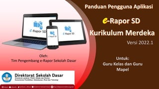 Versi 2022.1
Untuk:
Guru Kelas dan Guru
Mapel
Oleh:
Tim Pengembang e-Rapor Sekolah Dasar
 