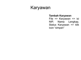 Karyawan
Tambah Karyawan
File => Karyawan => isi
NIP, Nama Lengkap,
Status Karyawan => klik
icon “simpan”
 