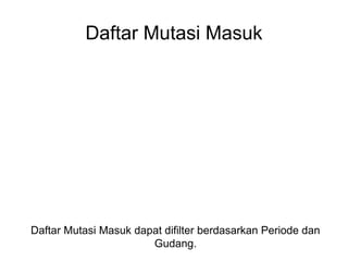 Daftar Mutasi Masuk
Daftar Mutasi Masuk dapat difilter berdasarkan Periode dan
Gudang.
 