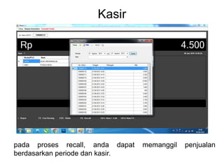 Kasir
pada proses recall, anda dapat memanggil penjualan
berdasarkan periode dan kasir.
 
