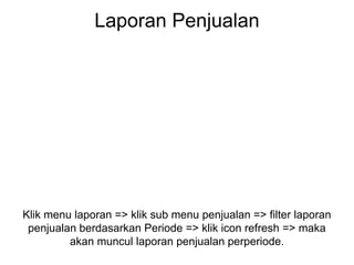 Laporan Penjualan
Klik menu laporan => klik sub menu penjualan => filter laporan
penjualan berdasarkan Periode => klik icon refresh => maka
akan muncul laporan penjualan perperiode.
 