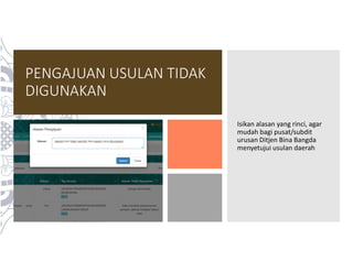PENGAJUAN USULAN TIDAK
DIGUNAKAN
Isikan alasan yang rinci, agar
mudah bagi pusat/subdit
urusan Ditjen Bina Bangda
menyetujui usulan daerah
 
