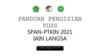 PANDUAN PENGISIAN
PDSS
SPAN-PTKIN 2021
IAIN LANGSA
RUDI ISWADI, M.TH
 