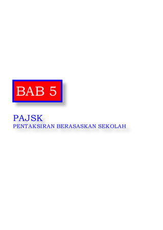 Pentaksiran Sekolah 2014 
51 
BAB 5 
PAJSK 
PENTAKSIRAN BERASASKAN SEKOLAH  