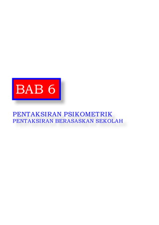 Pentaksiran Sekolah 2014 
64 
BAB 6 
PENTAKSIRAN PSIKOMETRIK 
PENTAKSIRAN BERASASKAN SEKOLAH  