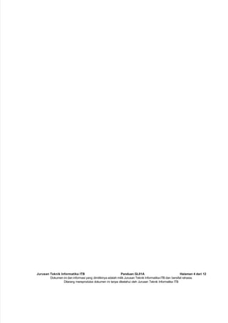 Jurusan Teknik Informatika ITB Panduan GL01A Halaman 4 dari 12
Dokumen ini dan informasi yang dimilikinya adalah milik Jurusan Teknik Informatika-ITB dan bersifat rahasia.
Dilarang mereproduksi dokumen ini tanpa diketahui oleh Jurusan Teknik Informatika ITB
 
