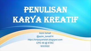 Penulisan
Karya Kreatif
Azim Ismail
@azim_ismail14
https://empayarislah.blogspot.com
CPD 48 @ KTAC
9/2/2022
 