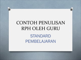 CONTOH PENULISAN
RPH OLEH GURU
STANDARD
PEMBELAJARAN
 