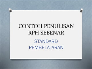 CONTOH PENULISAN
RPH SEBENAR
STANDARD
PEMBELAJARAN
 