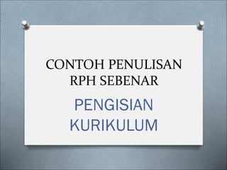CONTOH PENULISAN
RPH SEBENAR
PENGISIAN
KURIKULUM
 