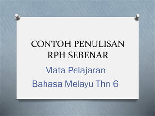 CONTOH PENULISAN
RPH SEBENAR
Mata Pelajaran
Bahasa Melayu Thn 6
 