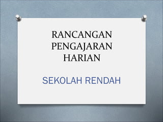 RANCANGAN
PENGAJARAN
HARIAN
SEKOLAH RENDAH
 