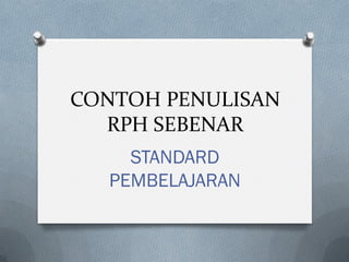 CONTOH PENULISAN
RPH SEBENAR
STANDARD
PEMBELAJARAN
 