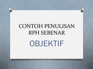 CONTOH PENULISAN
RPH SEBENAR
OBJEKTIF
 