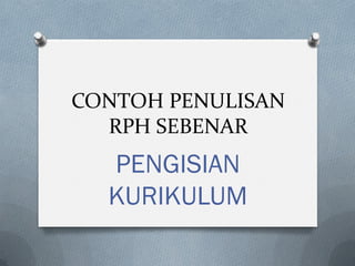 CONTOH PENULISAN
RPH SEBENAR
PENGISIAN
KURIKULUM
 