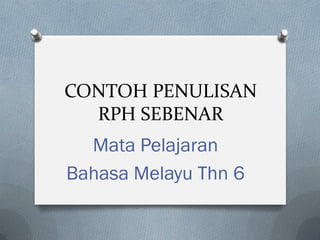 CONTOH PENULISAN
RPH SEBENAR
Mata Pelajaran
Bahasa Melayu Thn 6
 