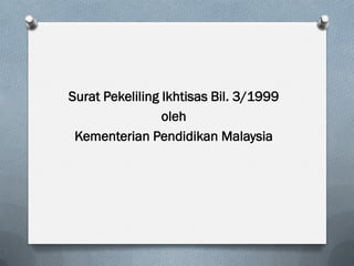 Surat Pekeliling Ikhtisas Bil. 3/1999
oleh
Kementerian Pendidikan Malaysia
 