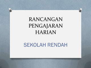 RANCANGAN
PENGAJARAN
HARIAN
SEKOLAH RENDAH
 
