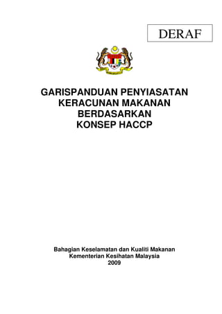 DERAF



GARISPANDUAN PENYIASATAN
   KERACUNAN MAKANAN
      BERDASARKAN
      KONSEP HACCP




  Bahagian Keselamatan dan Kualiti Makanan
      Kementerian Kesihatan Malaysia
                   2009
 