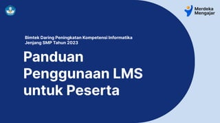 Bimtek Daring Peningkatan Kompetensi Informatika
Jenjang SMP Tahun 2023
Panduan
Penggunaan LMS
untuk Peserta
 