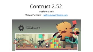 Contruct 2.52
Platform Game
Wahyu Purnomo – wahyupur.wordpress.com
 